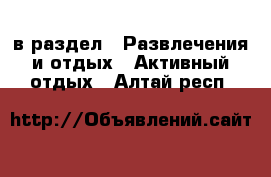  в раздел : Развлечения и отдых » Активный отдых . Алтай респ.